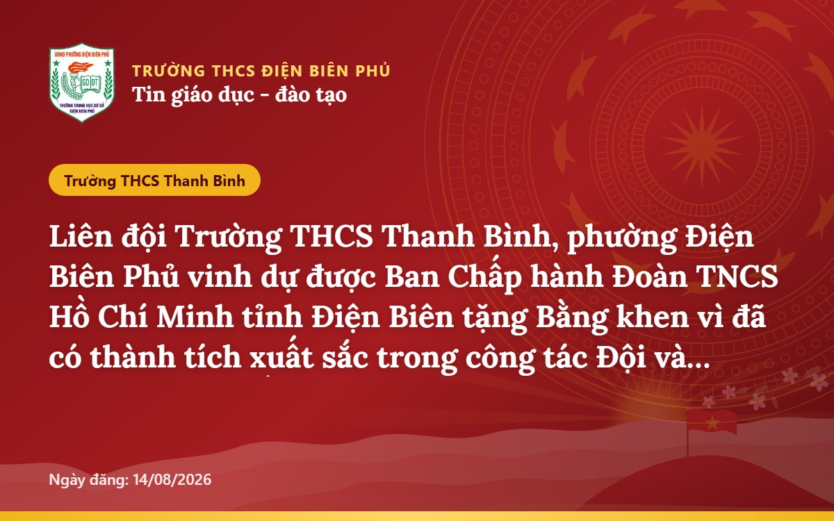Liên đội Trường THCS Thanh Bình, phường Điện Biên Phủ vinh dự được Ban Chấp hành Đoàn TNCS Hồ Chí Minh tỉnh Điện Biên tặng Bằng khen vì đã có thành tích xuất sắc trong công tác Đội và phong trào thiếu nhi năm học 2025–2026.
